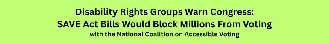 Disability Rights Groups Warn Congress: SAVE Act Bills Would Block Millions From Voting - with the National Coalition on Accessible Voting
